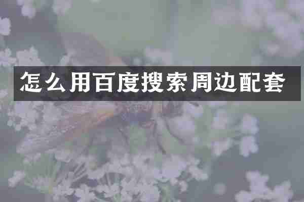 怎么用百度搜索周边配套