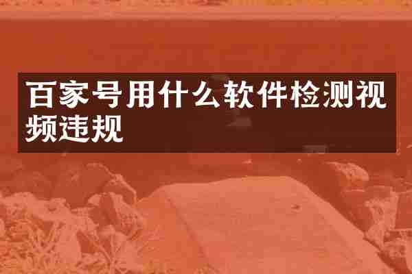 百家号用什么软件检测视频违规
