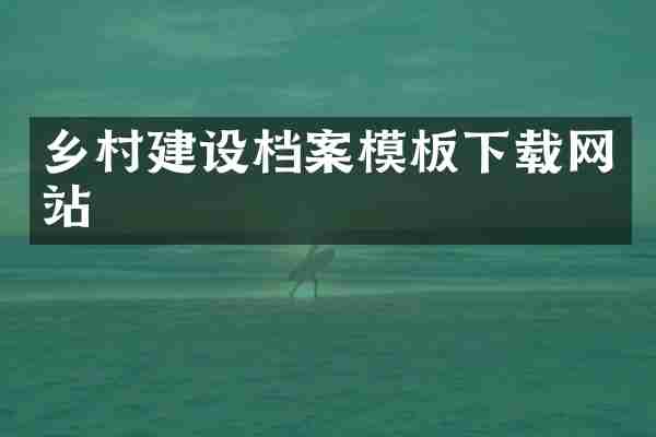 乡村建设档案模板下载网站
