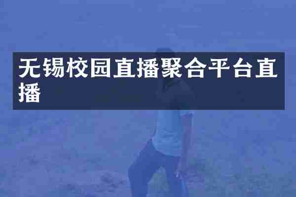 无锡校园直播聚合平台直播