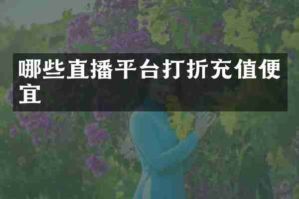 哪些直播平台打折充值便宜