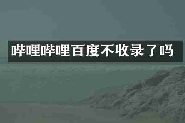 哔哩哔哩百度不收录了吗