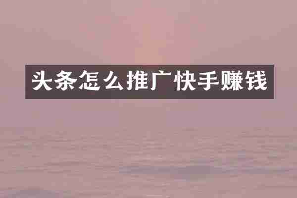 头条怎么推广快手赚钱