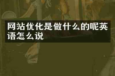 网站优化是做什么的呢英语怎么说