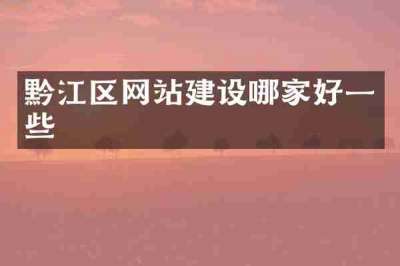 黔江区网站建设哪家好一些