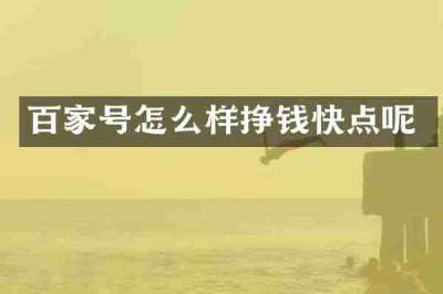 百家号怎么样挣钱快点呢