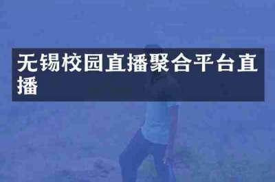 无锡校园直播聚合平台直播