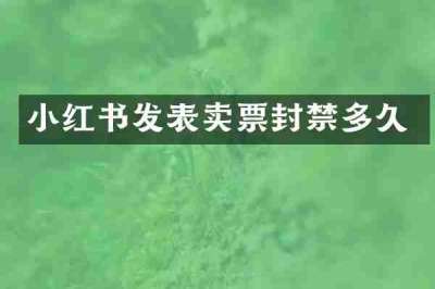 小红书发表卖票封禁多久