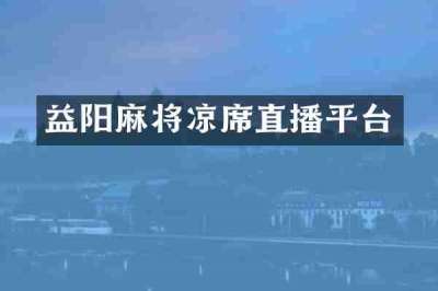 益阳麻将凉席直播平台