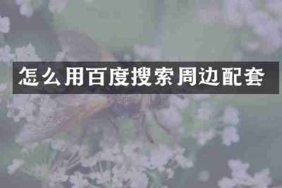 怎么用百度搜索周边配套