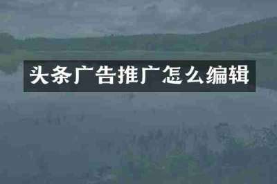 头条广告推广怎么编辑