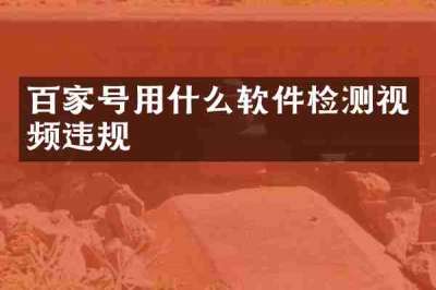 百家号用什么软件检测视频违规