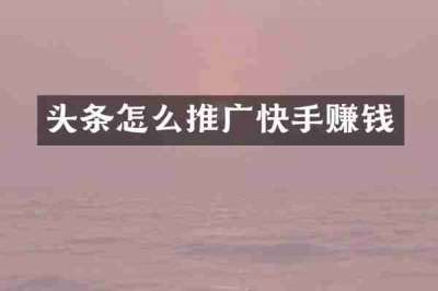 头条怎么推广快手赚钱