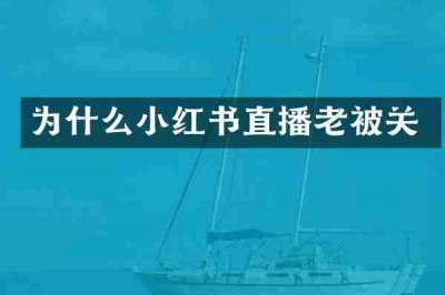 为什么小红书直播老被关