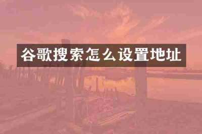 谷歌搜索怎么设置地址