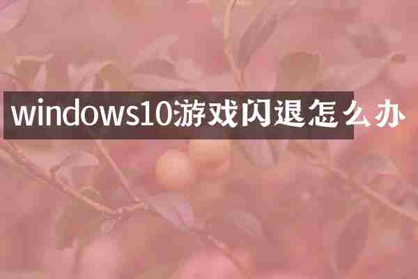 windows10游戏闪退怎么办