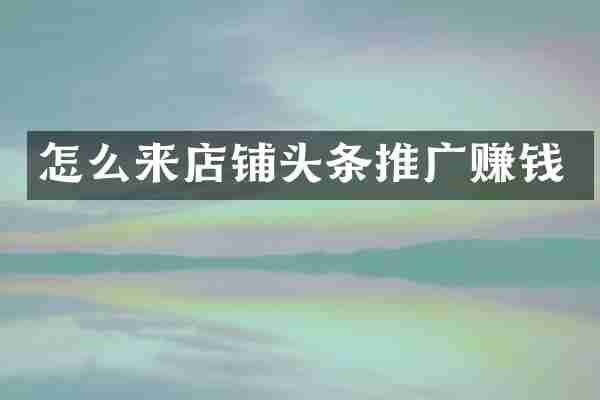 怎么来店铺头条推广赚钱