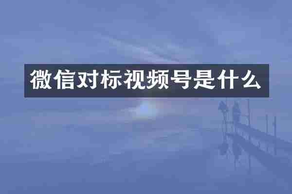 微信对标视频号是什么