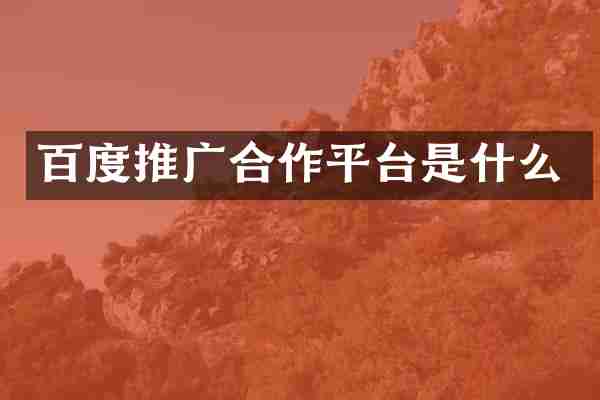 百度推广合作平台是什么