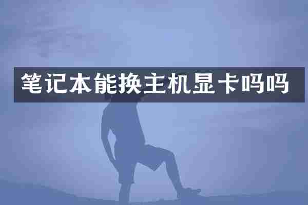 笔记本能换主机显卡吗吗