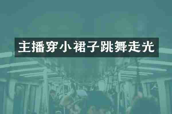 主播穿小裙子跳舞走光