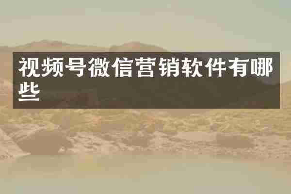 视频号微信营销软件有哪些