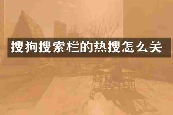 搜狗搜索栏的热搜怎么关