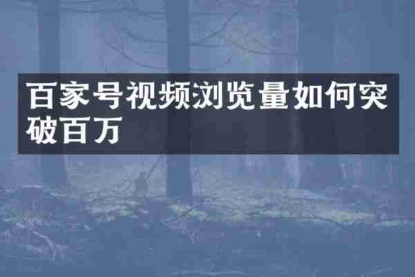 百家号视频浏览量如何突破百万