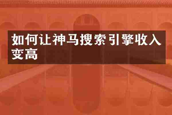 如何让神马搜索引擎收入变高