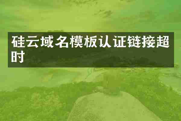 硅云域名模板认证链接超时
