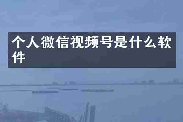 个人微信视频号是什么软件