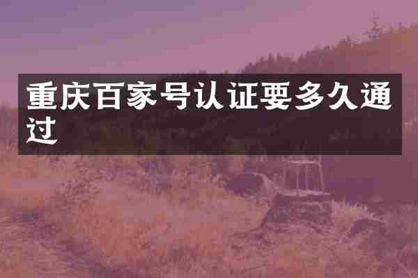 重庆百家号认证要多久通过