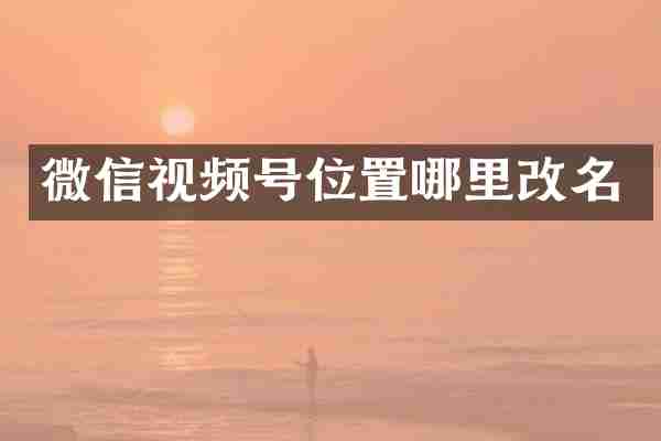 微信视频号位置哪里改名