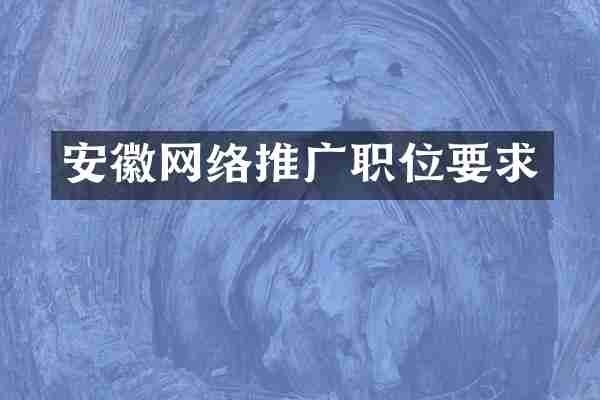 安徽网络推广职位要求