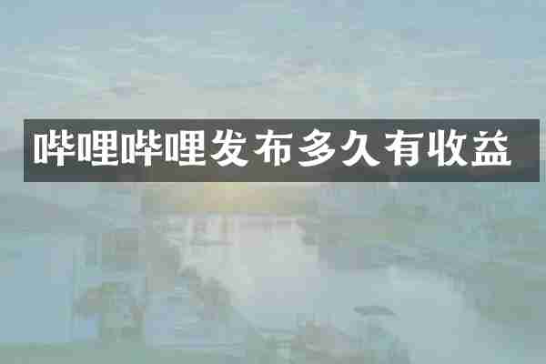 哔哩哔哩发布多久有收益