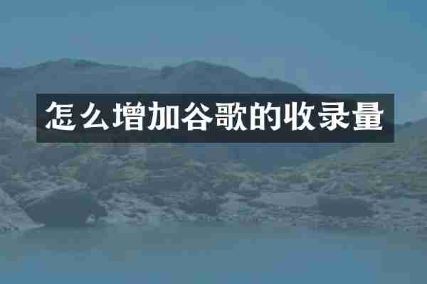 怎么增加谷歌的收录量