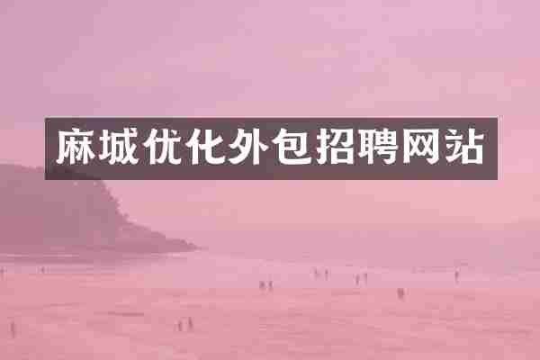 麻城优化外包招聘网站