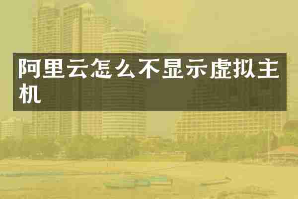 阿里云怎么不显示虚拟主机