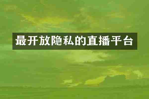 最开放隐私的直播平台