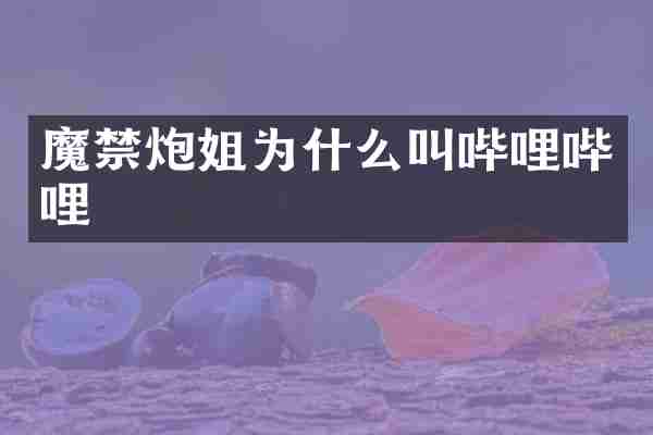 魔禁炮姐为什么叫哔哩哔哩