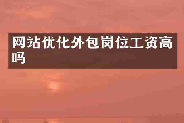网站优化外包岗位工资高吗