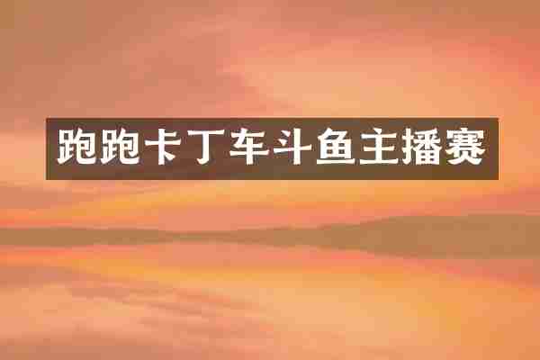 跑跑卡丁车斗鱼主播赛