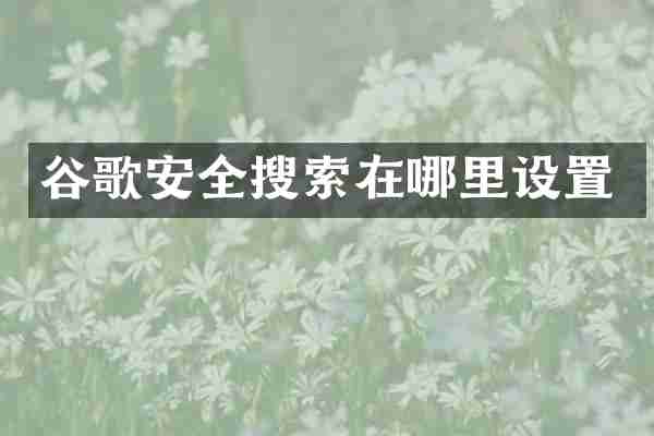 谷歌安全搜索在哪里设置
