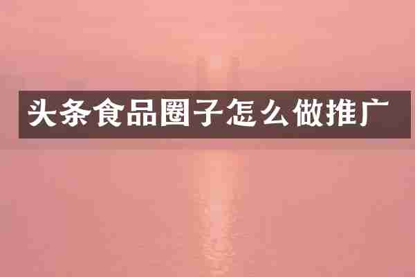 头条食品圈子怎么做推广