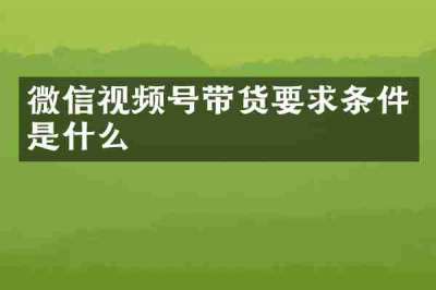 微信视频号带货要求条件是什么