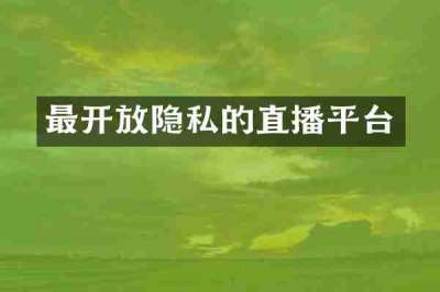 最开放隐私的直播平台