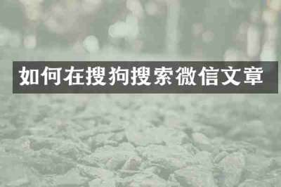 如何在搜狗搜索微信文章
