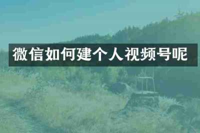 微信如何建个人视频号呢