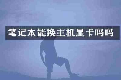 笔记本能换主机显卡吗吗