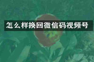 怎么样换回微信码视频号